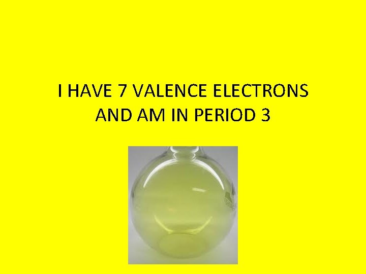 I HAVE 7 VALENCE ELECTRONS AND AM IN PERIOD 3 
