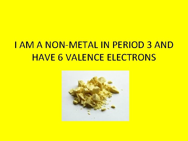 I AM A NON-METAL IN PERIOD 3 AND HAVE 6 VALENCE ELECTRONS 