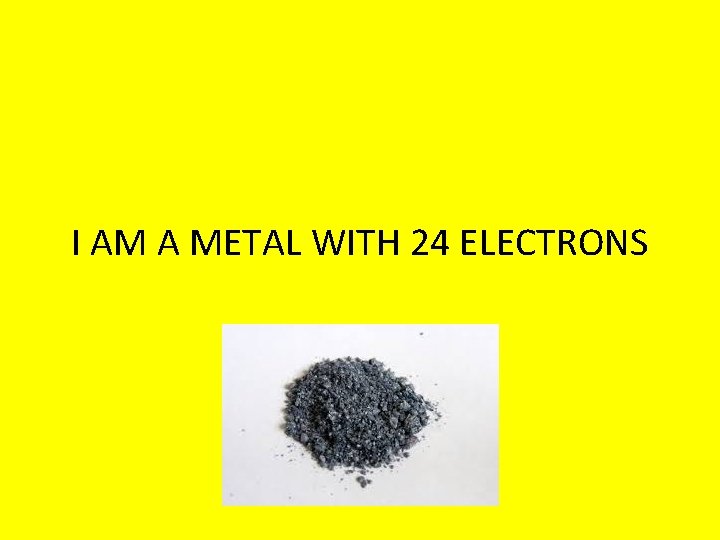 I AM A METAL WITH 24 ELECTRONS 