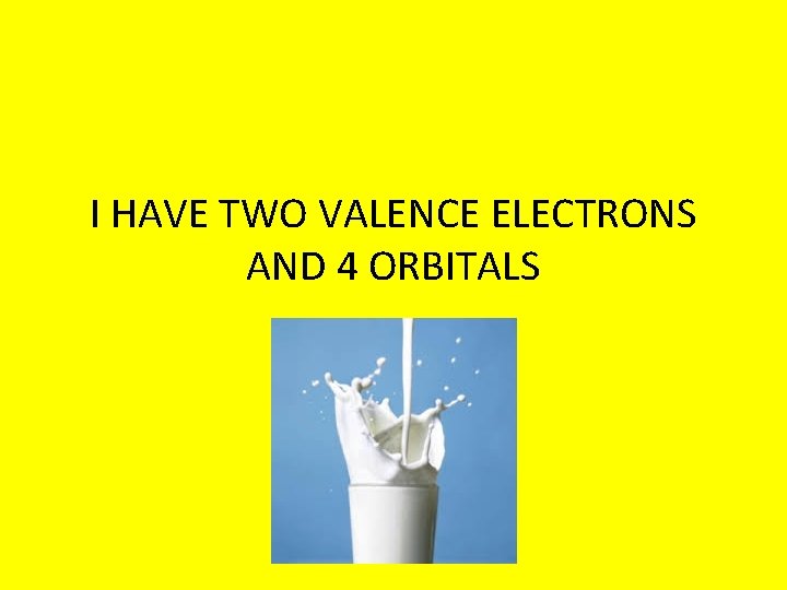 I HAVE TWO VALENCE ELECTRONS AND 4 ORBITALS 