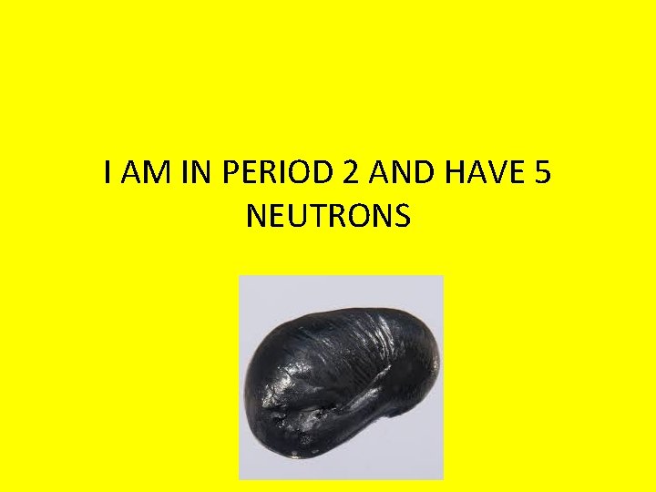 I AM IN PERIOD 2 AND HAVE 5 NEUTRONS 