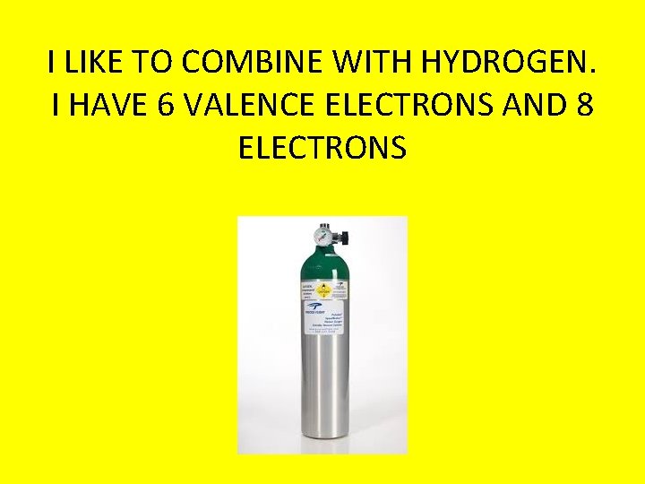 I LIKE TO COMBINE WITH HYDROGEN. I HAVE 6 VALENCE ELECTRONS AND 8 ELECTRONS