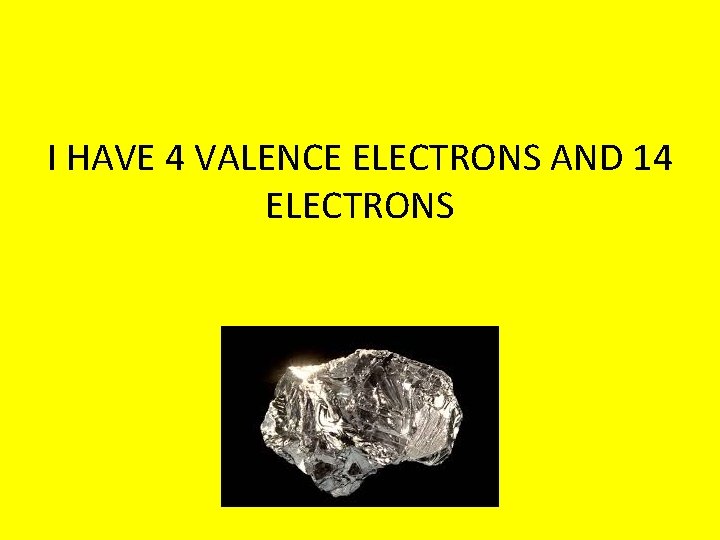 I HAVE 4 VALENCE ELECTRONS AND 14 ELECTRONS 