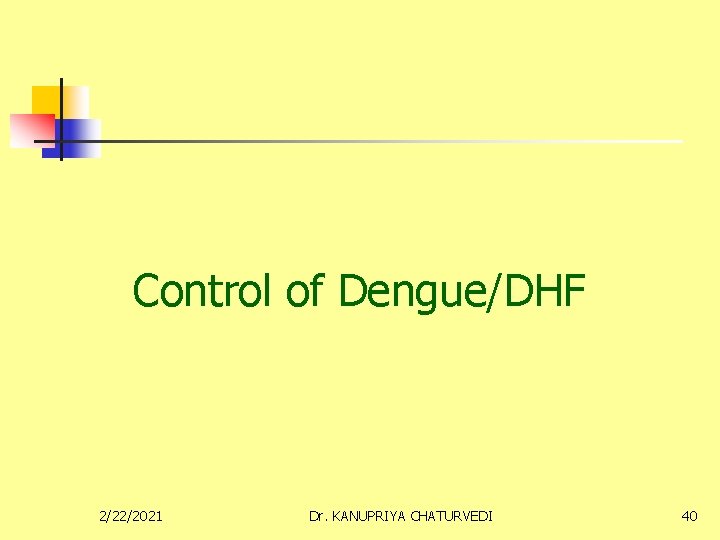 Control of Dengue/DHF 2/22/2021 Dr. KANUPRIYA CHATURVEDI 40 