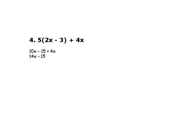 4. 5(2 x - 3) + 4 x 10 x – 15 + 4