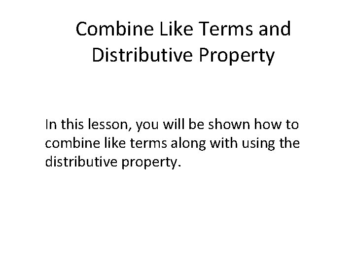 Combine Like Terms and Distributive Property In this lesson, you will be shown how