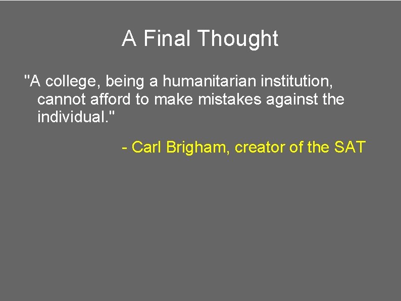 A Final Thought "A college, being a humanitarian institution, cannot afford to make mistakes