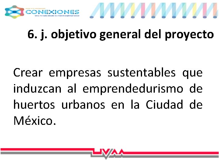 6. j. objetivo general del proyecto Crear empresas sustentables que induzcan al emprendedurismo de