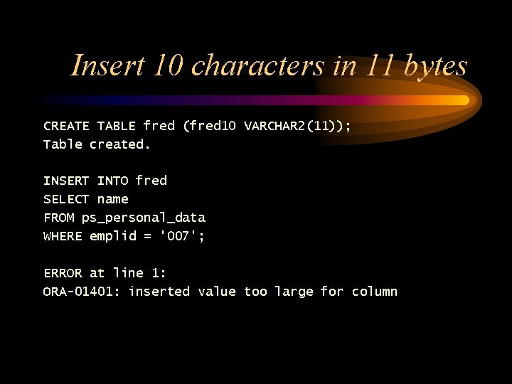 Insert 10 characters in 11 bytes CREATE TABLE fred (fred 10 VARCHAR 2(11)); Table