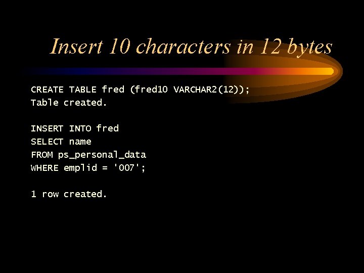 Insert 10 characters in 12 bytes CREATE TABLE fred (fred 10 VARCHAR 2(12)); Table