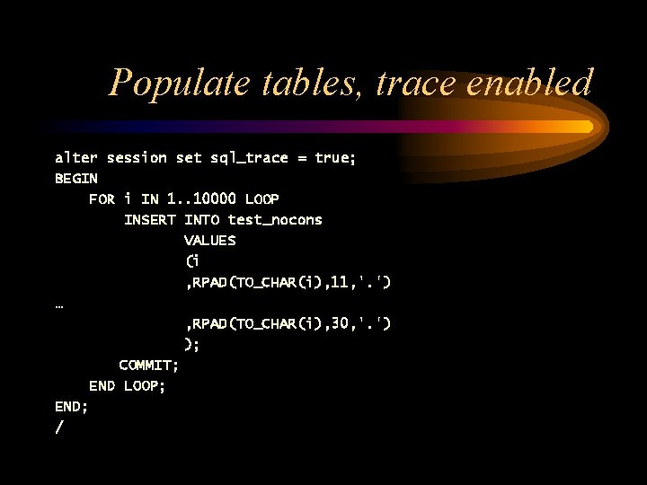 Populate tables, trace enabled alter session set sql_trace = true; BEGIN FOR i IN
