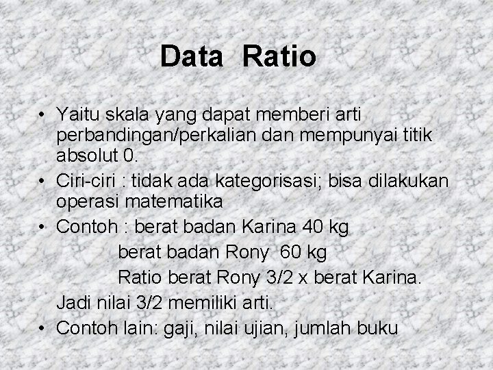 Data Ratio • Yaitu skala yang dapat memberi arti perbandingan/perkalian dan mempunyai titik absolut