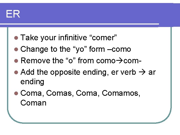 ER l Take your infinitive “comer” l Change to the “yo” form –como l