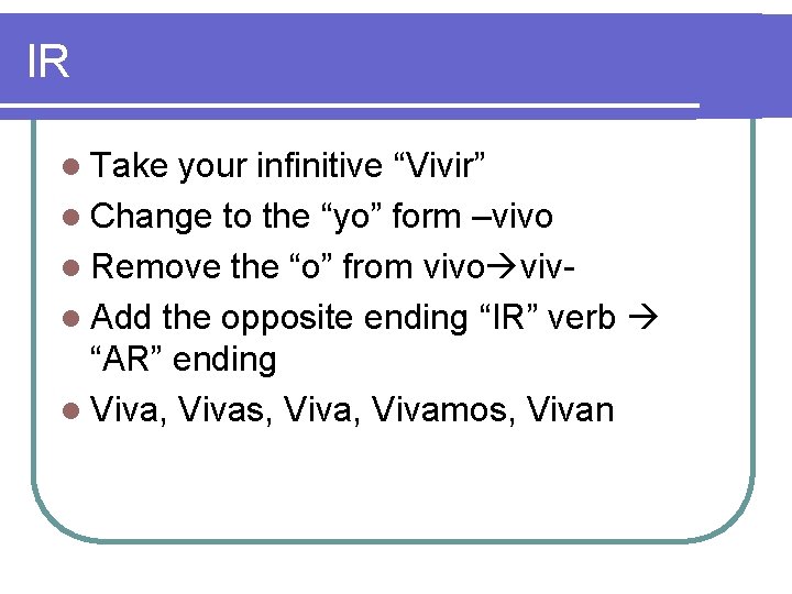 IR l Take your infinitive “Vivir” l Change to the “yo” form –vivo l