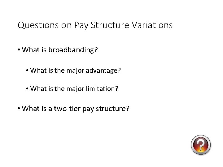 Questions on Pay Structure Variations • What is broadbanding? • What is the major