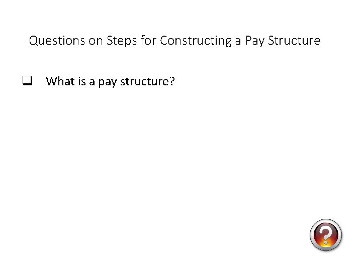 Questions on Steps for Constructing a Pay Structure q What is a pay structure?