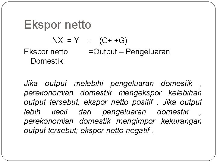 Ekspor netto NX = Y Ekspor netto Domestik - (C+I+G) =Output – Pengeluaran Jika