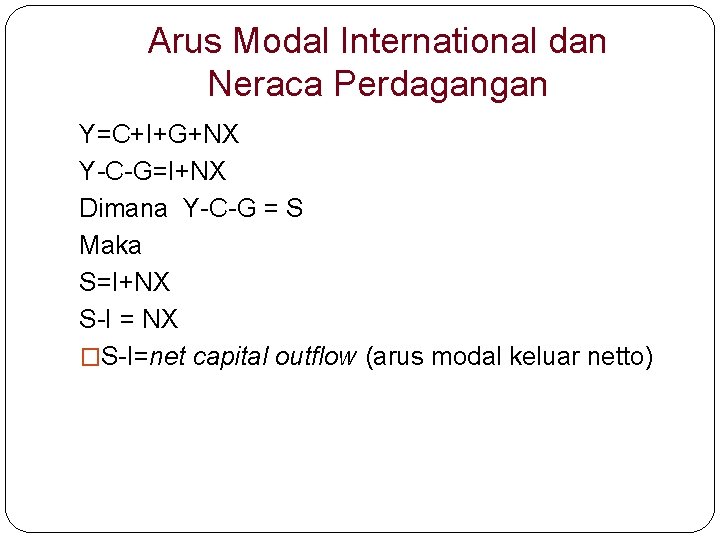 Arus Modal International dan Neraca Perdagangan Y=C+I+G+NX Y-C-G=I+NX Dimana Y-C-G = S Maka S=I+NX