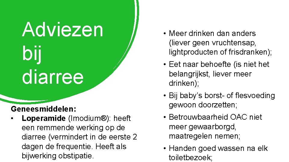 Adviezen bij diarree Geneesmiddelen: • Loperamide (Imodium®): heeft een remmende werking op de diarree