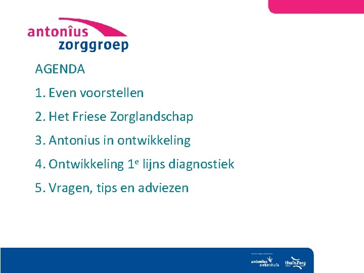 AGENDA 1. Even voorstellen 2. Het Friese Zorglandschap 3. Antonius in ontwikkeling 4. Ontwikkeling