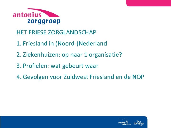 HET FRIESE ZORGLANDSCHAP 1. Friesland in (Noord-)Nederland 2. Ziekenhuizen: op naar 1 organisatie? 3.