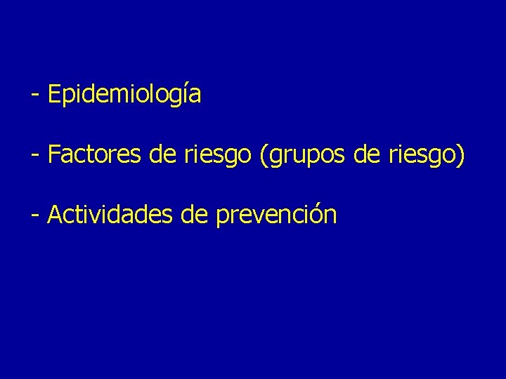 - Epidemiología - Factores de riesgo (grupos de riesgo) - Actividades de prevención 