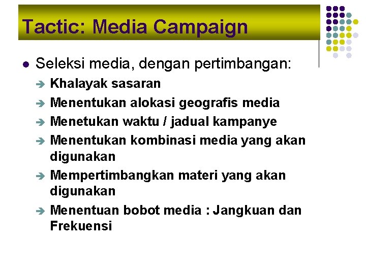 Tactic: Media Campaign l Seleksi media, dengan pertimbangan: Khalayak sasaran è Menentukan alokasi geografis