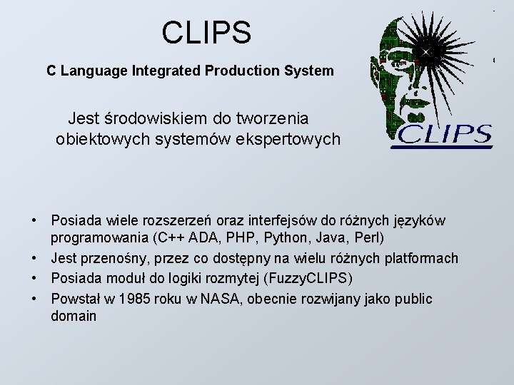 CLIPS C Language Integrated Production System Jest środowiskiem do tworzenia obiektowych systemów ekspertowych •