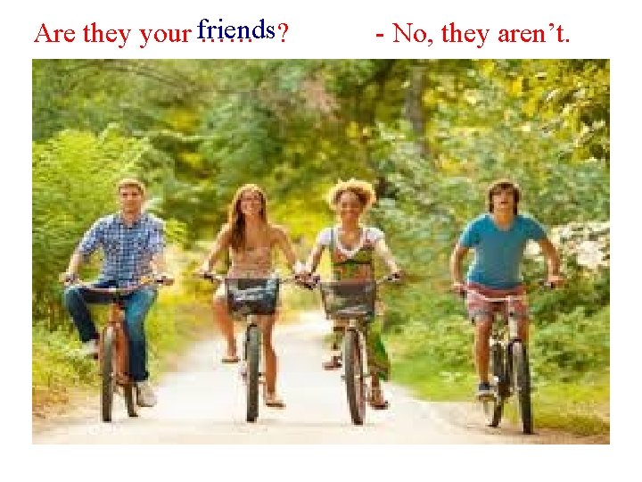 Are they your friends …… ? - No, they aren’t. 