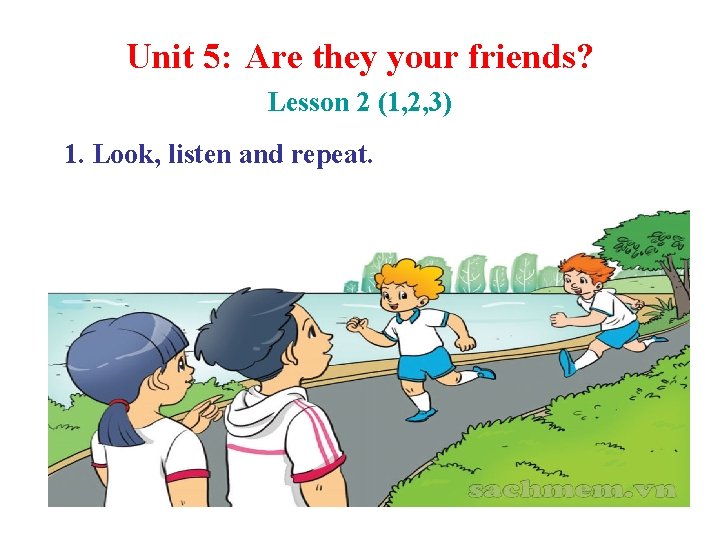 Unit 5: Are they your friends? Lesson 2 (1, 2, 3) 1. Look, listen
