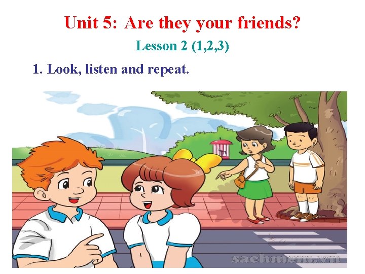 Unit 5: Are they your friends? Lesson 2 (1, 2, 3) 1. Look, listen