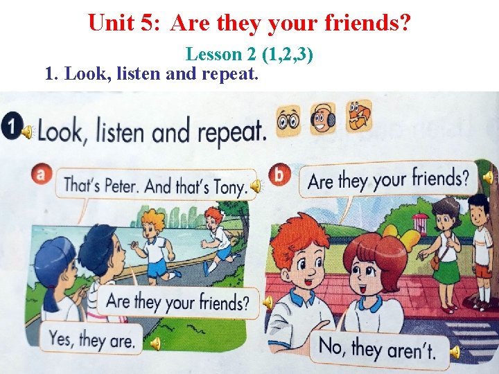 Unit 5: Are they your friends? Lesson 2 (1, 2, 3) 1. Look, listen