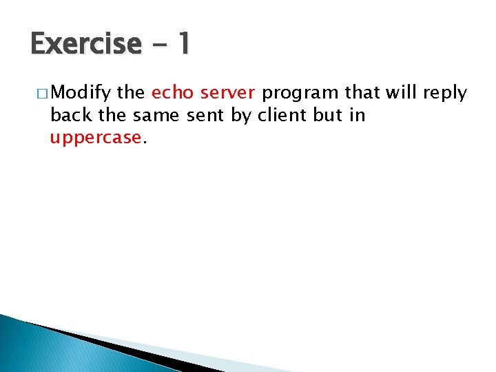 Exercise - 1 � Modify the echo server program that will reply back the