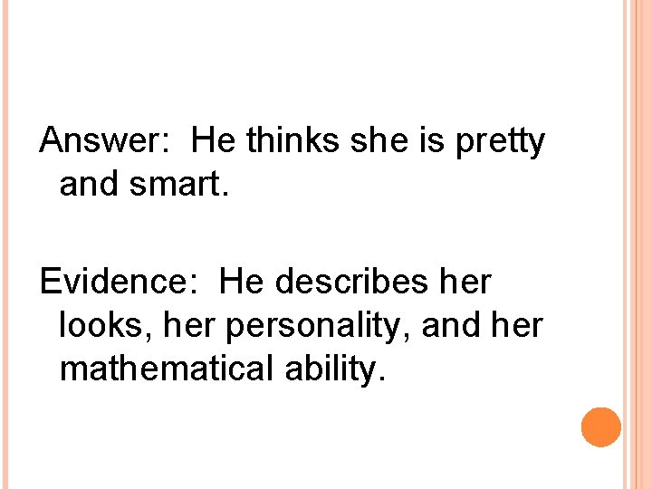 Answer: He thinks she is pretty and smart. Evidence: He describes her looks, her
