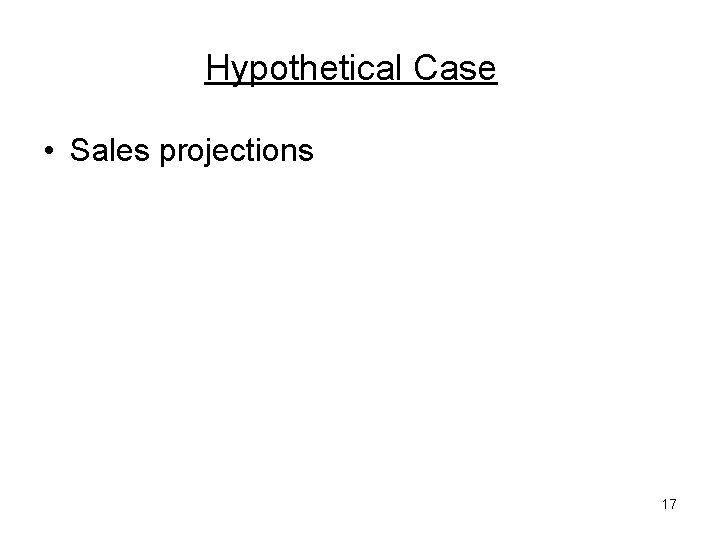 Hypothetical Case • Sales projections 17 