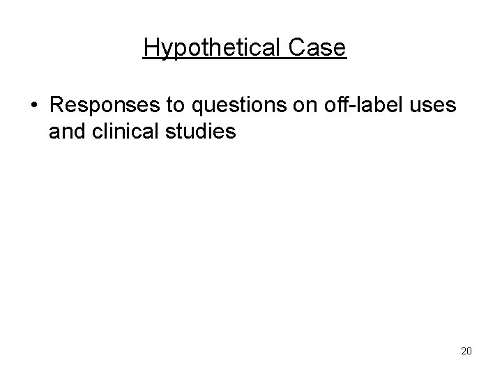 Hypothetical Case • Responses to questions on off-label uses and clinical studies 20 