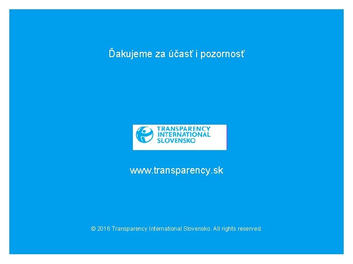 Ďakujeme za účasť i pozornosť INSERT CHAPTER LOGO www. transparency. sk © 2016 Transparency