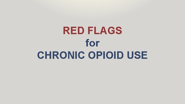 RED FLAGS for CHRONIC OPIOID USE 