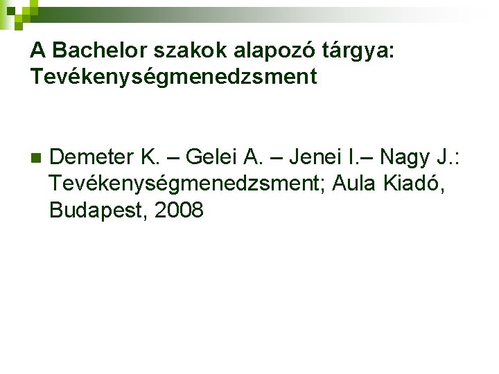 A Bachelor szakok alapozó tárgya: Tevékenységmenedzsment n Demeter K. – Gelei A. – Jenei