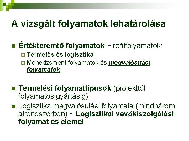 A vizsgált folyamatok lehatárolása n Értékteremtő folyamatok ~ reálfolyamatok: ¨ Termelés és logisztika ¨