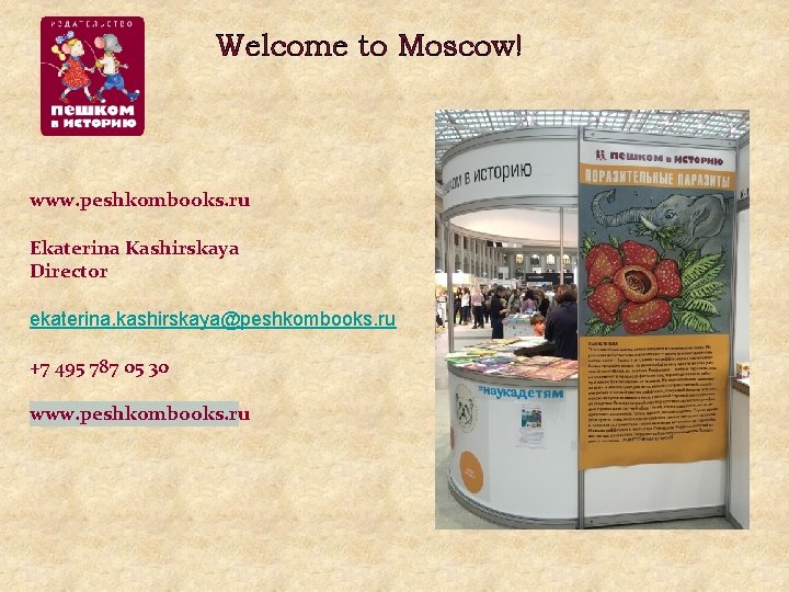 Welcome to Moscow! www. peshkombooks. ru Ekaterina Kashirskaya Director ekaterina. kashirskaya@peshkombooks. ru +7 495