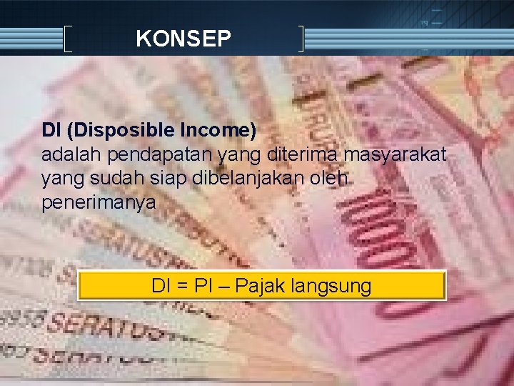 KONSEP DI (Disposible Income) adalah pendapatan yang diterima masyarakat yang sudah siap dibelanjakan oleh