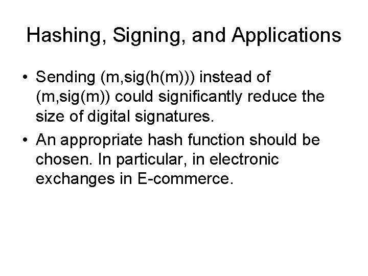 Hashing, Signing, and Applications • Sending (m, sig(h(m))) instead of (m, sig(m)) could significantly