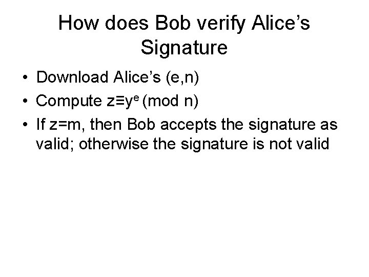 How does Bob verify Alice’s Signature • Download Alice’s (e, n) • Compute z≡ye