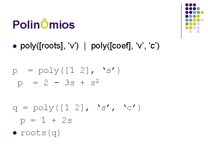 PolinÔmios poly([roots], ‘v’) | poly([coef], ‘v’, ‘c’) l p = poly([1 2], ‘s’) p