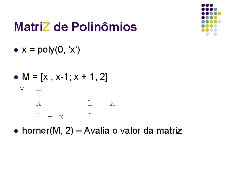 Matri. Z de Polinômios l l l x = poly(0, ‘x’) M = [x