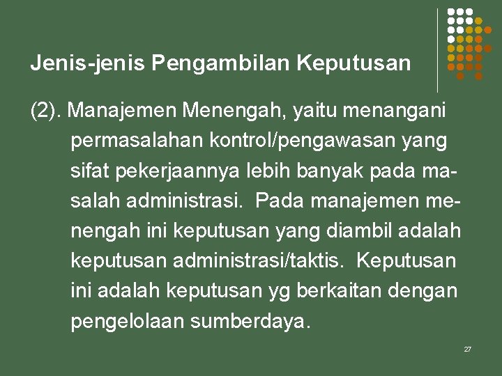 Jenis-jenis Pengambilan Keputusan (2). Manajemen Menengah, yaitu menangani permasalahan kontrol/pengawasan yang sifat pekerjaannya lebih