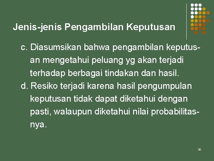 Jenis-jenis Pengambilan Keputusan c. Diasumsikan bahwa pengambilan keputusan mengetahui peluang yg akan terjadi terhadap