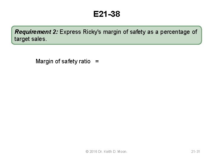 E 21 -38 Requirement 2: Express Ricky's margin of safety as a percentage of