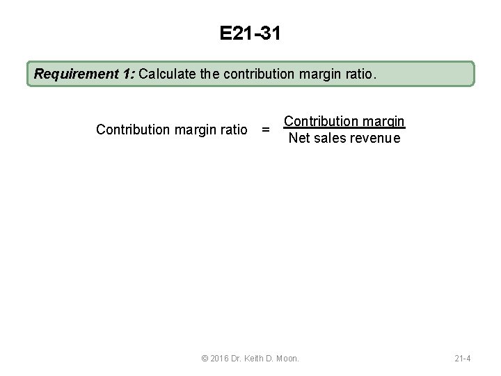 E 21 -31 Requirement 1: Calculate the contribution margin ratio. Contribution margin ratio =